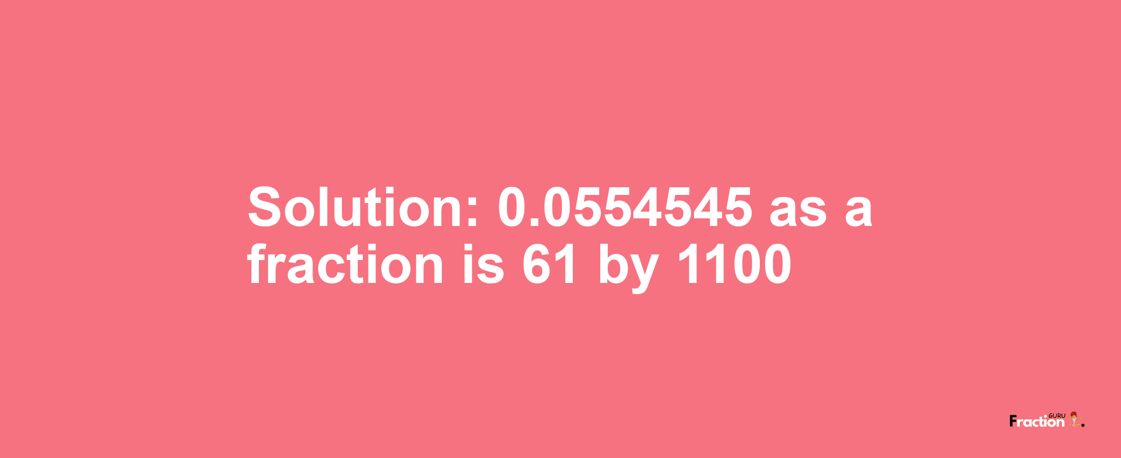 Solution:0.0554545 as a fraction is 61/1100